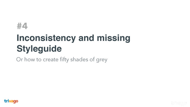 #4
Inconsistency and missing
Styleguide
Or how to create ﬁfty shades of grey
