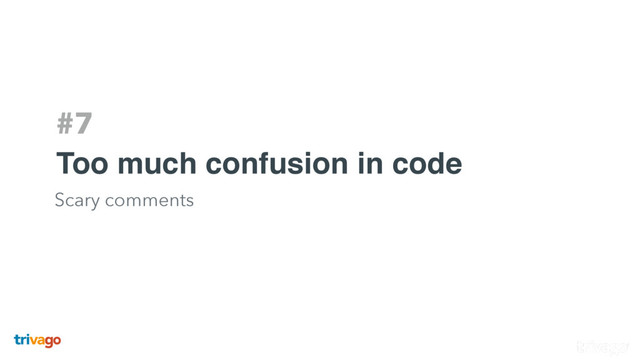 #7
Too much confusion in code
Scary comments
