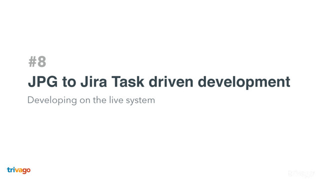 #8
JPG to Jira Task driven development
Developing on the live system
