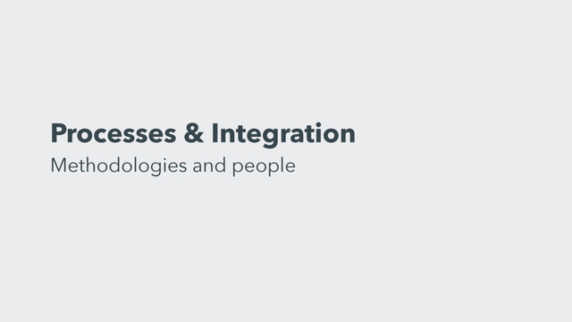 Processes & Integration
Methodologies and people
