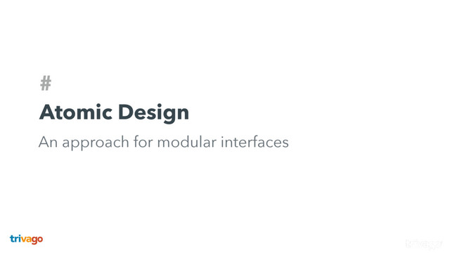 #
Atomic Design
An approach for modular interfaces
