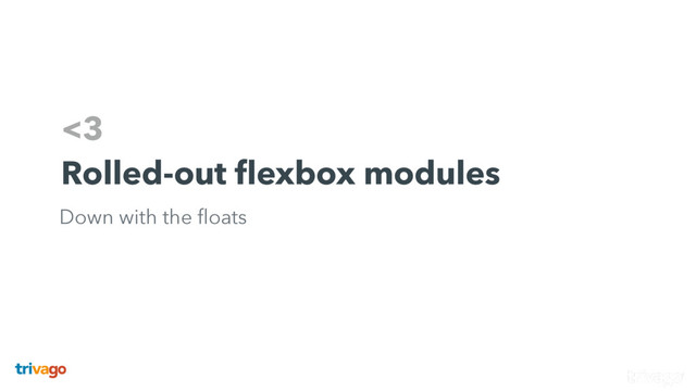 <3
Rolled-out ﬂexbox modules
Down with the ﬂoats
