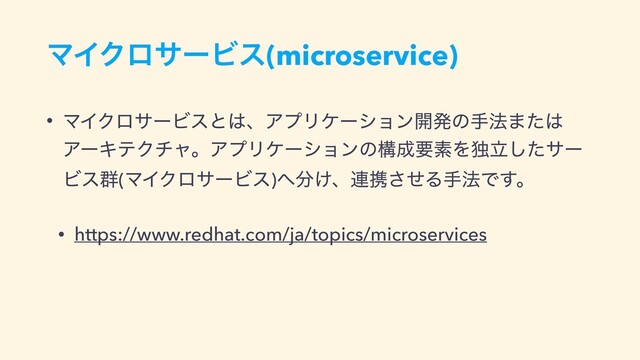 ϚΠΫϩαʔϏε(microservice)
• ϚΠΫϩαʔϏεͱ͸ɺΞϓϦέʔγϣϯ։ൃͷख๏·ͨ͸
ΞʔΩςΫνϟɻΞϓϦέʔγϣϯͷߏ੒ཁૉΛಠཱͨ͠αʔ
Ϗε܈(ϚΠΫϩαʔϏε)΁෼͚ɺ࿈ܞͤ͞Δख๏Ͱ͢ɻ


• https://www.redhat.com/ja/topics/microservices
