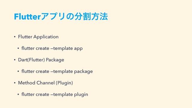FlutterΞϓϦͷ෼ׂํ๏
• Flutter Application


•
fl
utter create —template app


• Dart(Flutter) Package


•
fl
utter create —template package


• Method Channel (Plugin)


•
fl
utter create —template plugin
