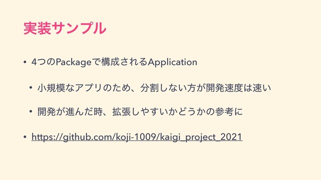 ࣮૷αϯϓϧ
• 4ͭͷPackageͰߏ੒͞ΕΔApplication


• খن໛ͳΞϓϦͷͨΊɺ෼ׂ͠ͳ͍ํ͕։ൃ଎౓͸଎͍


• ։ൃ͕ਐΜͩ࣌ɺ֦ு͠΍͍͔͢Ͳ͏͔ͷࢀߟʹ


• https://github.com/koji-1009/kaigi_project_2021
