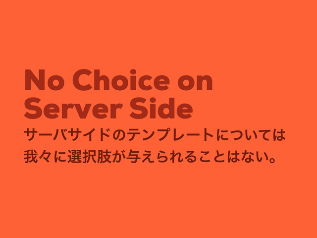 No Choice on
Server Side
αʔόαΠυͷςϯϓϨʔτʹ͍ͭͯ͸
զʑʹબ୒ࢶ͕༩͑ΒΕΔ͜ͱ͸ͳ͍ɻ
