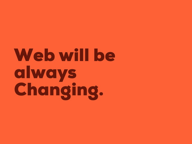 Web will be
always
Changing.
