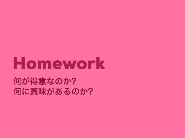 Homework
Կ͕ಘҙͳͷ͔
Կʹڵຯ͕͋Δͷ͔
