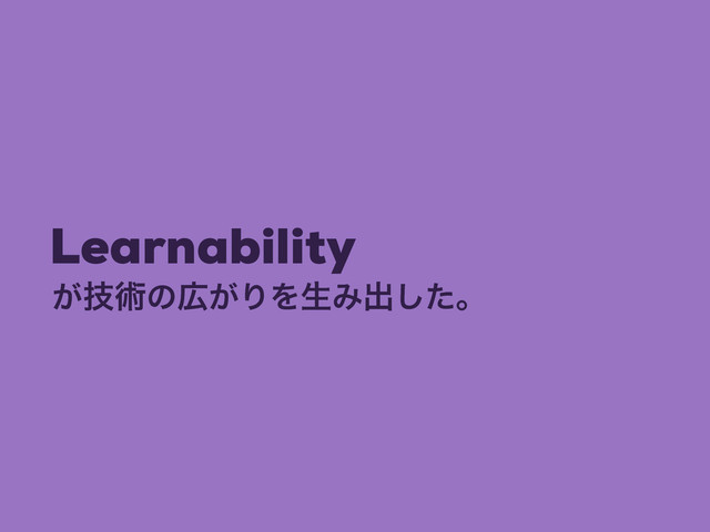 Learnability
͕ٕज़ͷ޿͕ΓΛੜΈग़ͨ͠ɻ
