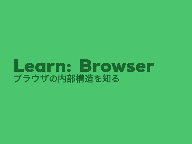 ϒϥ΢βͷ಺෦ߏ଄Λ஌Δ
Browser
Learn:
