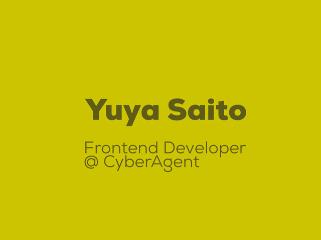 Yuya Saito
Frontend Developer
@ CyberAgent
