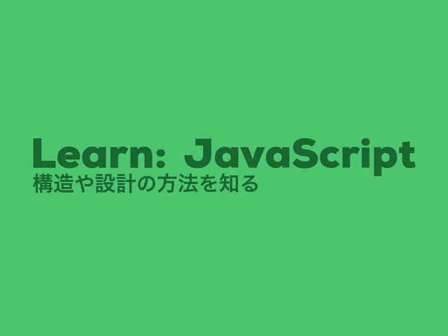 ߏ଄΍ઃܭͷํ๏Λ஌Δ
JavaScript
Learn:
