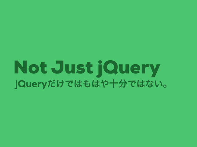 jQuery͚ͩͰ͸΋͸΍े෼Ͱ͸ͳ͍ɻ
Not Just jQuery
