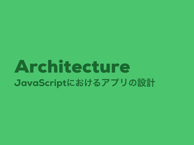 JavaScriptʹ͓͚ΔΞϓϦͷઃܭ
Architecture
