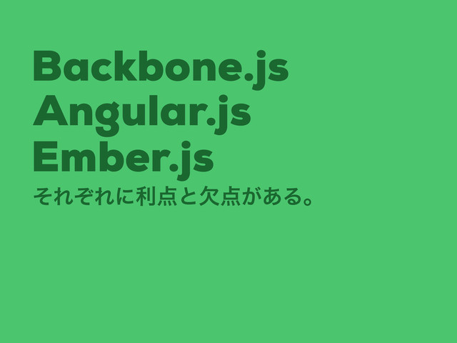 Backbone.js
Angular.js
Ember.js
ͦΕͧΕʹར఺ͱܽ఺͕͋Δɻ
