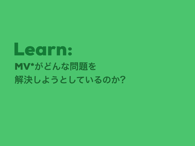 MV*͕ͲΜͳ໰୊Λ
ղܾ͠Α͏ͱ͍ͯ͠Δͷ͔
Learn:
