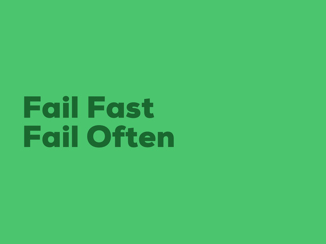 Fail Fast
Fail Often
