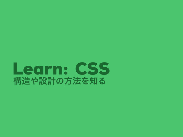 ߏ଄΍ઃܭͷํ๏Λ஌Δ
CSS
Learn:
