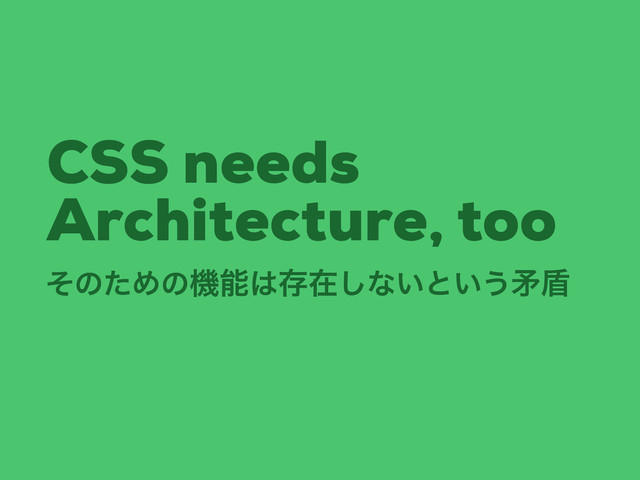 CSS needs
Architecture, too
ͦͷͨΊͷػೳ͸ଘࡏ͠ͳ͍ͱ͍͏ໃ६
