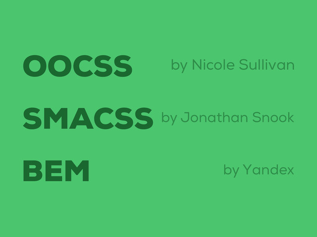 OOCSS
SMACSS
BEM
by Nicole Sullivan
by Jonathan Snook
by Yandex
