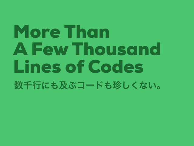 More Than
A Few Thousand
Lines of Codes
਺ઍߦʹ΋ٴͿίʔυ΋௝͘͠ͳ͍ɻ
