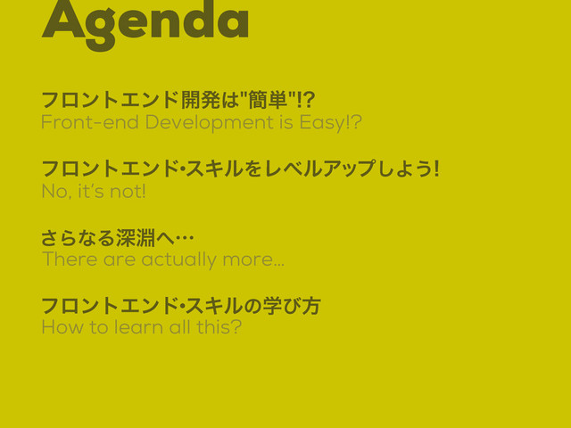 Agenda
Front-end Development is Easy!?
ϑϩϯτΤϯυ։ൃ͸؆୯
No, it’s not!
ϑϩϯτΤϯυ
ɾ
εΩϧΛϨϕϧΞοϓ͠Α͏
There are actually more…
͞ΒͳΔਂ෵΁ʜ
How to learn all this?
ϑϩϯτΤϯυ
ɾ
εΩϧͷֶͼํ
