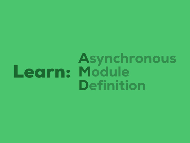 Learn:
Asynchronous
Module
Definition
