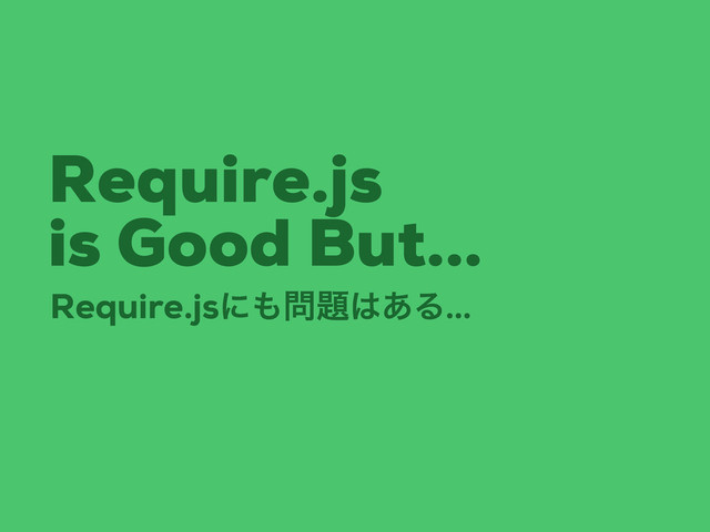 Require.js
is Good But...
Require.jsʹ΋໰୊͸͋Δ...

