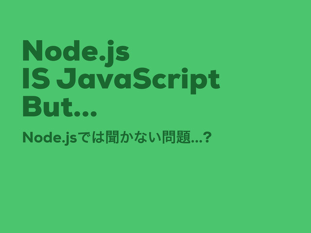 Node.js
IS JavaScript
But...
Node.jsͰ͸ฉ͔ͳ͍໰୊...?
