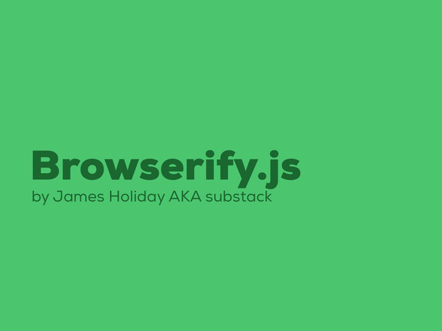 Browserify.js
by James Holiday AKA substack
