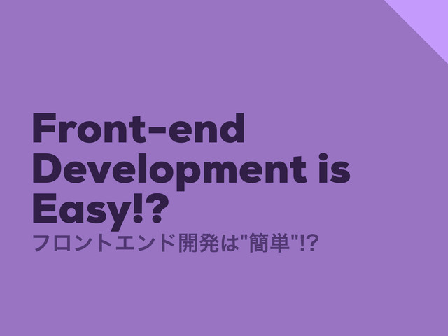 Front-end
Development is
Easy!?
ϑϩϯτΤϯυ։ൃ͸؆୯
