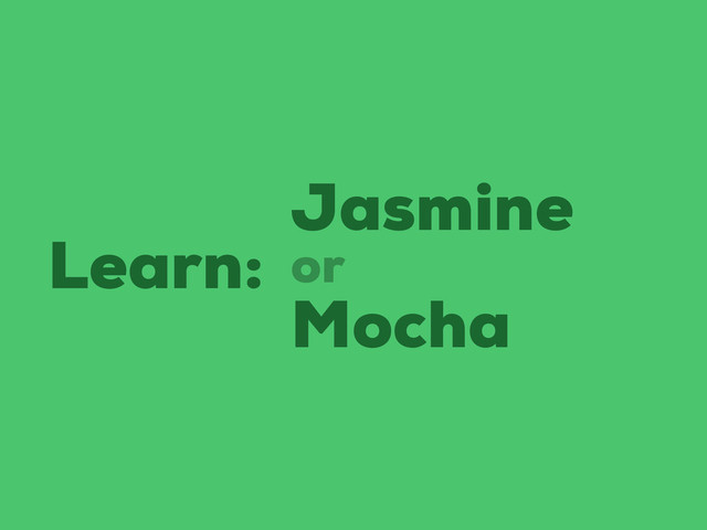 Learn:
Jasmine
Mocha
or

