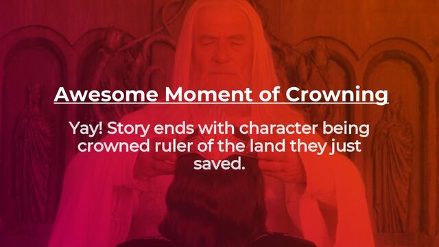 Awesome Moment of Crowning
Yay! Story ends with character being
crowned ruler of the land they just
saved.
