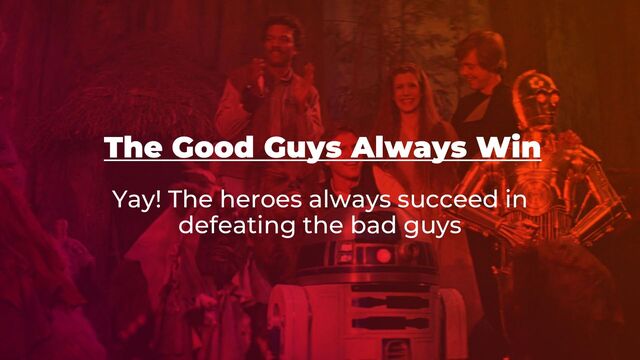 The Good Guys Always Win
Yay! The heroes always succeed in
defeating the bad guys
