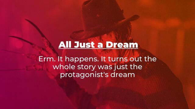 All Just a Dream
Erm. It happens. It turns out the
whole story was just the
protagonist's dream
