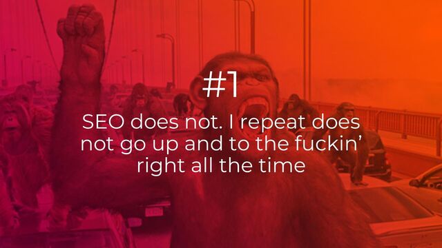 SEO does not. I repeat does
not go up and to the fuckin’
right all the time
#1
