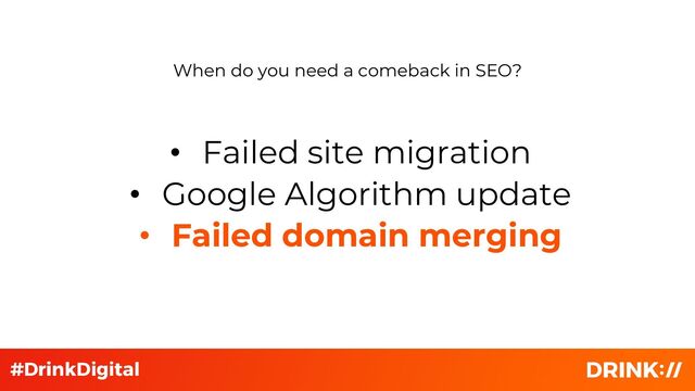 • Failed site migration
• Google Algorithm update
• Failed domain merging
When do you need a comeback in SEO?
