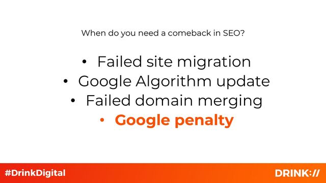 • Failed site migration
• Google Algorithm update
• Failed domain merging
• Google penalty
When do you need a comeback in SEO?
