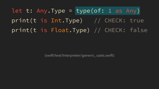 let t: Any.Type = type(of: 1 as Any)
print(t is Int.Type) // CHECK: true
print(t is Float.Type) // CHECK: false
(swift/test/Interpreter/generic_casts.swift)
