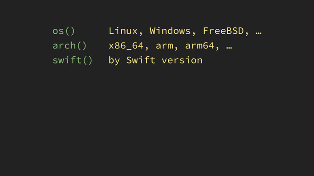 os() 
arch() 
swift()
Linux, Windows, FreeBSD, … 
x86_64, arm, arm64, … 
by Swift version

