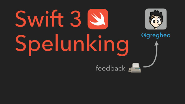 Swift 3
Spelunking @gregheo
feedback

