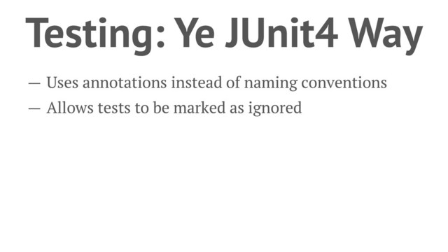 Testing: Ye JUnit4 Way
— Uses annotations instead of naming conventions
— Allows tests to be marked as ignored
