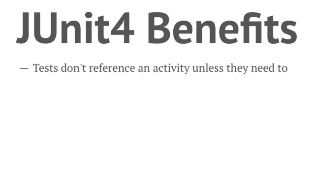 JUnit4 Beneﬁts
— Tests don't reference an activity unless they need to
