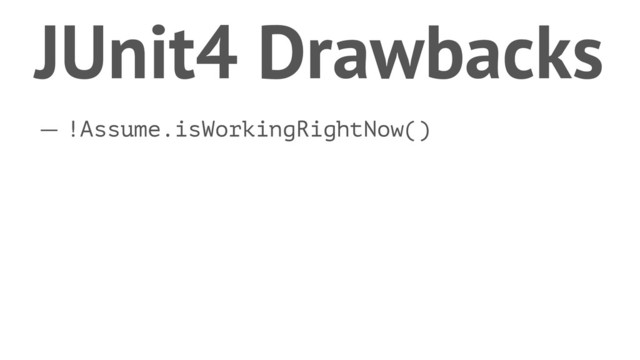 JUnit4 Drawbacks
— !Assume.isWorkingRightNow()

