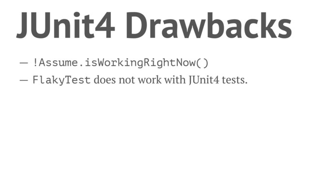 JUnit4 Drawbacks
— !Assume.isWorkingRightNow()
— FlakyTest does not work with JUnit4 tests.
