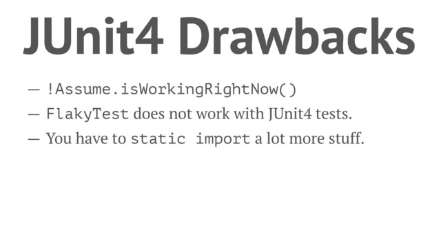 JUnit4 Drawbacks
— !Assume.isWorkingRightNow()
— FlakyTest does not work with JUnit4 tests.
— You have to static import a lot more stuff.

