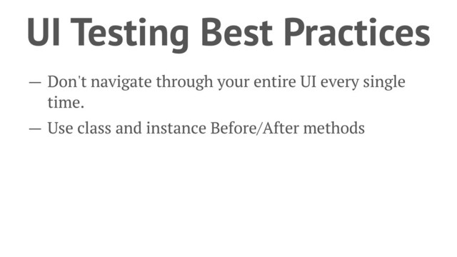 UI Testing Best Practices
— Don't navigate through your entire UI every single
time.
— Use class and instance Before/After methods

