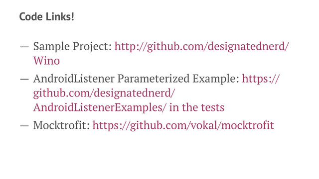 Code Links!
— Sample Project: http://github.com/designatednerd/
Wino
— AndroidListener Parameterized Example: https://
github.com/designatednerd/
AndroidListenerExamples/ in the tests
— Mocktrofit: https://github.com/vokal/mocktrofit
