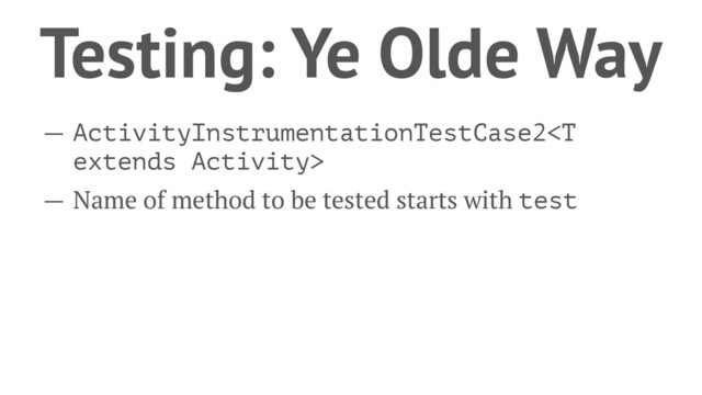 Testing: Ye Olde Way
— ActivityInstrumentationTestCase2
— Name of method to be tested starts with test
