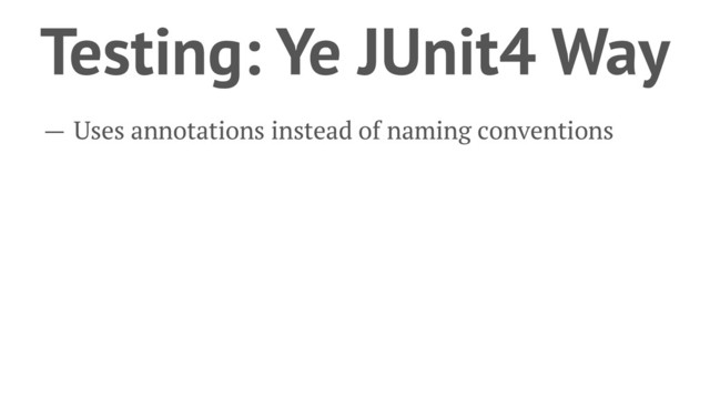 Testing: Ye JUnit4 Way
— Uses annotations instead of naming conventions

